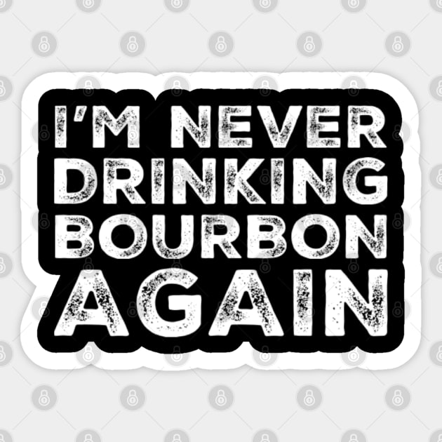 I'm never drinking bourbon again. A great design for those who overindulged in bourbon, who's friends are a bad influence drinking bourbon. Sticker by That Cheeky Tee